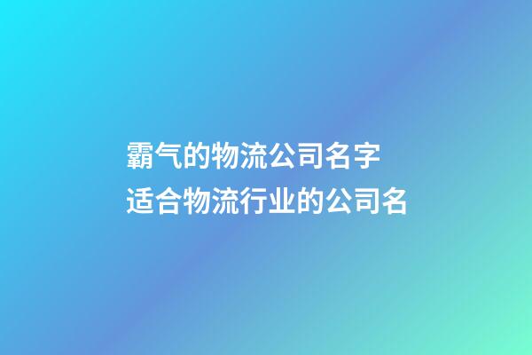 霸气的物流公司名字 适合物流行业的公司名